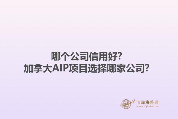 哪個(gè)公司信用好？加拿大AIP項(xiàng)目選擇哪家公司？1.jpg