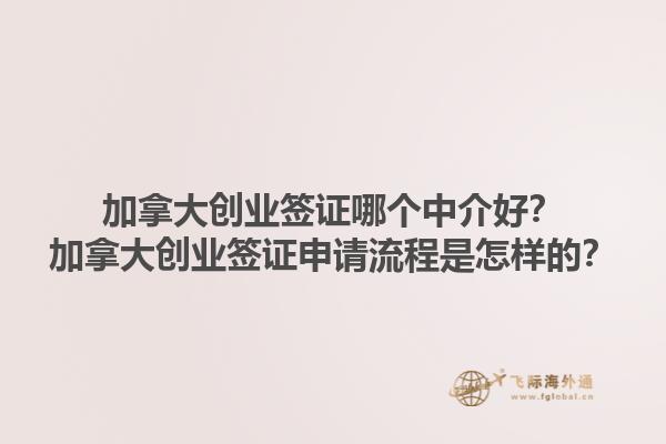 加拿大創(chuàng)業(yè)簽證哪個(gè)中介好？加拿大創(chuàng)業(yè)簽證申請(qǐng)流程是怎樣的？1.jpg
