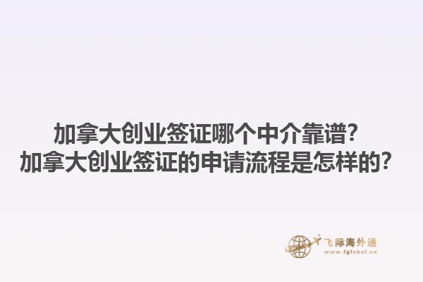 加拿大創(chuàng)業(yè)簽證哪個中介靠譜？加拿大創(chuàng)業(yè)簽證的申請流程是怎樣的？1.jpg