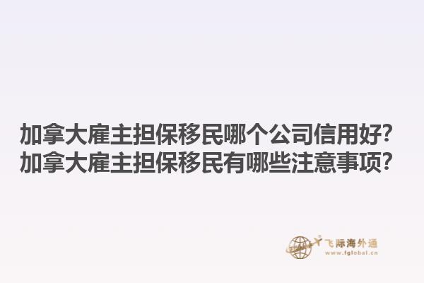 加拿大雇主擔(dān)保移民哪個(gè)公司信用好？加拿大雇主擔(dān)保移民有哪些注意事項(xiàng)？1.jpg