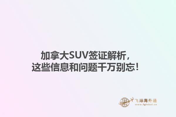 加拿大SUV簽證解析，這些信息和問題千萬別忘！1.jpg