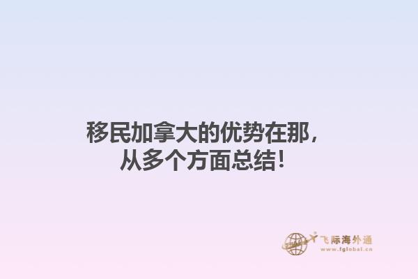 移民加拿大的優(yōu)勢(shì)在那，從多個(gè)方面總結(jié)！1.jpg