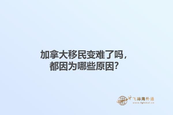 加拿大移民變難了嗎，都因?yàn)槟男┰颍?.jpg