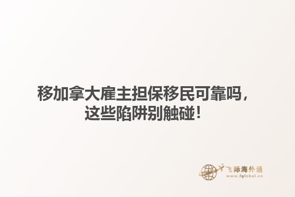 移加拿大雇主擔(dān)保移民可靠嗎，這些陷阱別觸碰！1.jpg