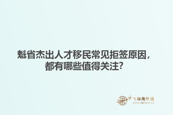 魁省杰出人才移民常見拒簽原因，都有哪些值得關(guān)注？1.jpg
