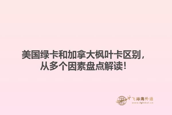 美國綠卡和加拿大楓葉卡區(qū)別，從多個因素盤點(diǎn)解讀！1.jpg