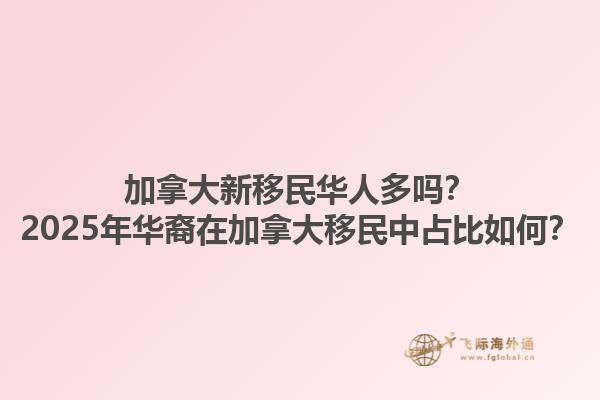 加拿大新移民華人多嗎？2025年華裔在加拿大移民中占比如何？1.jpg