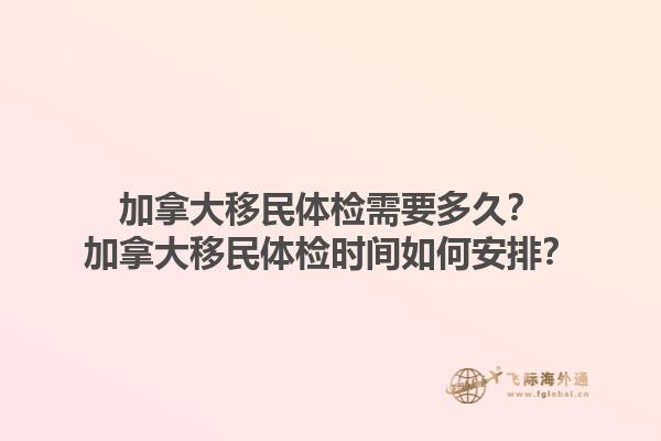 加拿大移民體檢需要多久？加拿大移民體檢時(shí)間如何安排？1.jpg
