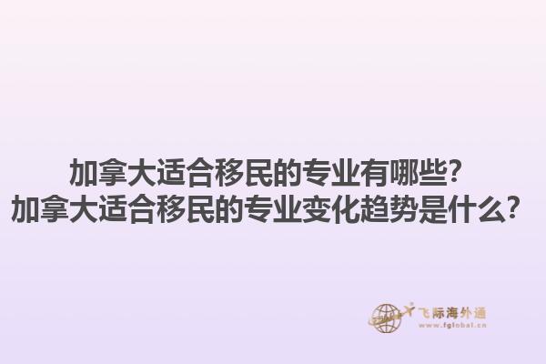 加拿大適合移民的專業(yè)有哪些？加拿大適合移民的專業(yè)變化趨勢是什么？1.jpg