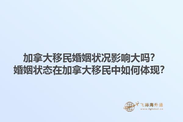 加拿大移民婚姻狀況影響大嗎？婚姻狀態(tài)在加拿大移民中如何體現(xiàn)？1.jpg