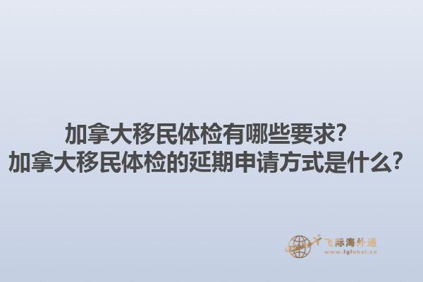 加拿大移民體檢有哪些要求？加拿大移民體檢的延期申請方式是什么？1.jpg
