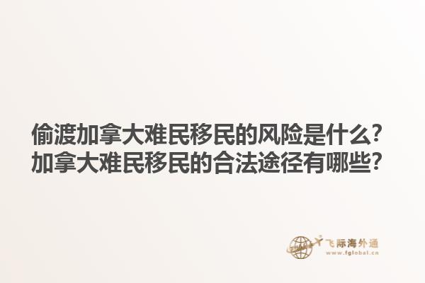 偷渡加拿大難民移民的風(fēng)險(xiǎn)是什么？加拿大難民移民的合法途徑有哪些？1.jpg