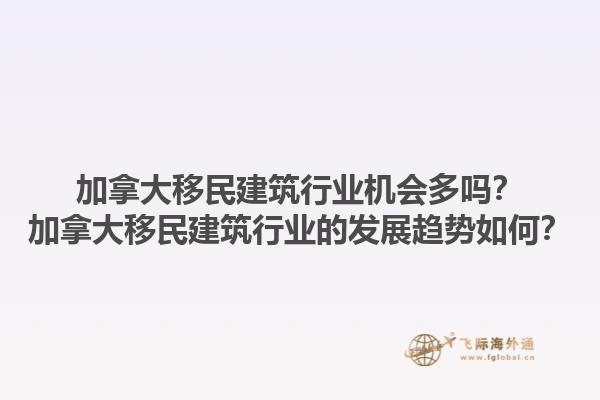加拿大移民建筑行業(yè)機(jī)會多嗎？加拿大移民建筑行業(yè)的發(fā)展趨勢如何？1.jpg