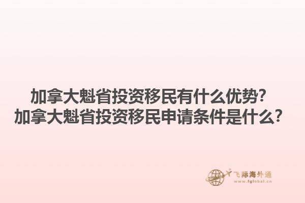 加拿大魁省投資移民有什么優(yōu)勢？加拿大魁省投資移民申請條件是什么？1.jpg