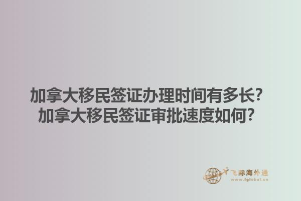 加拿大移民簽證辦理時(shí)間有多長(zhǎng)？加拿大移民簽證審批速度如何？1.jpg