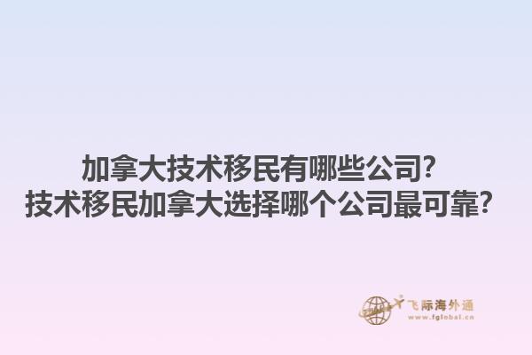 加拿大技術(shù)移民有哪些公司？技術(shù)移民加拿大選擇哪個(gè)公司最可靠？