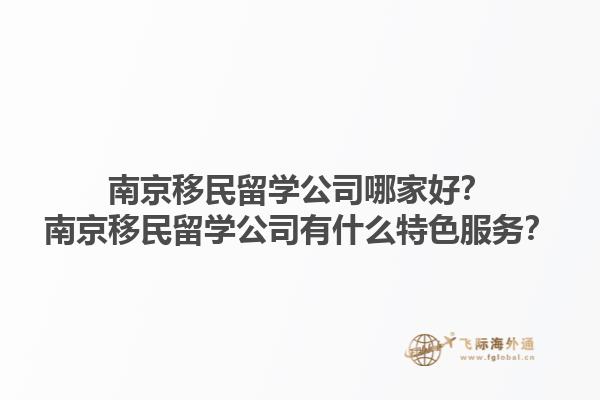 南京移民留學(xué)公司哪家好？南京移民留學(xué)公司有什么特色服務(wù)？