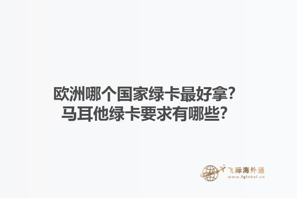 歐洲哪個國家綠卡最好拿？馬耳他綠卡要求有哪些？1.jpg