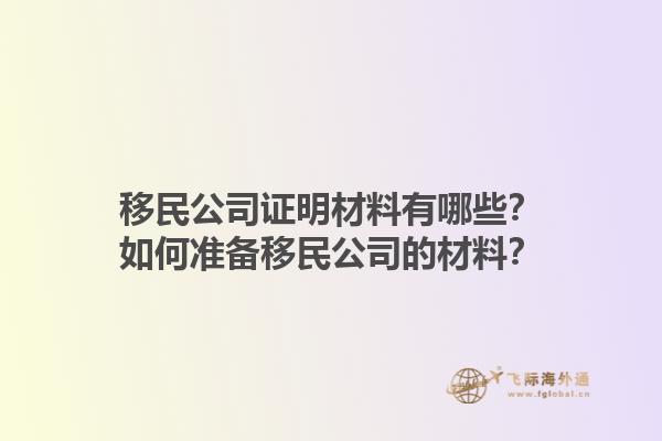 移民公司證明材料有哪些？如何準(zhǔn)備移民公司的材料？1.jpg