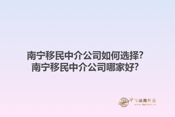 南寧移民中介公司如何選擇？南寧移民中介公司哪家好？1.jpg