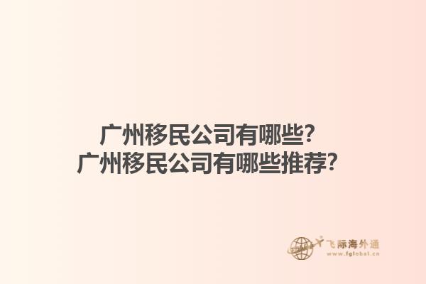 廣州移民公司有哪些？廣州移民公司有哪些推薦？1.jpg