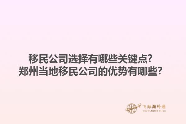 移民公司選擇有哪些關(guān)鍵點(diǎn)？鄭州當(dāng)?shù)匾泼窆镜膬?yōu)勢有哪些？1.jpg