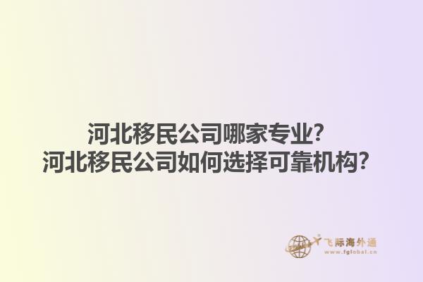 河北移民公司哪家專業(yè)？河北移民公司如何選擇可靠機(jī)構(gòu)？1.jpg