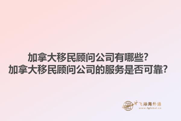 加拿大移民顧問公司有哪些？加拿大移民顧問公司的服務是否可靠？1.jpg