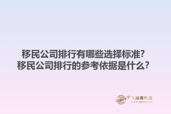 移民公司排行有哪些選擇標(biāo)準(zhǔn)？移民公司排行的參考依據(jù)是什么？1.jpg