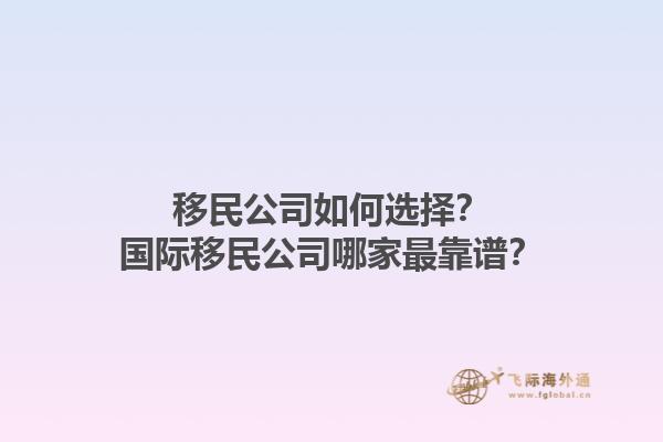 移民公司如何選擇？國際移民公司哪家最靠譜？1.jpg