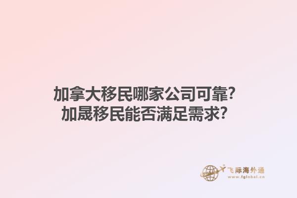 加拿大移民哪家公司可靠？加晟移民能否滿足需求？1.jpg