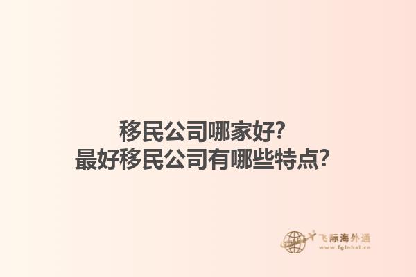 移民公司哪家好？最好移民公司有哪些特點？1.jpg