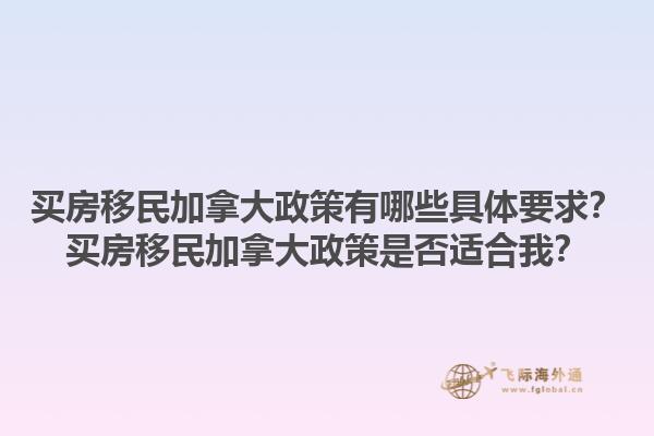 買房移民加拿大政策有哪些具體要求？買房移民加拿大政策是否適合我？1.jpg