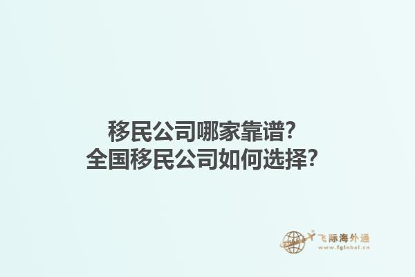 移民公司哪家靠譜？全國移民公司如何選擇？1.jpg