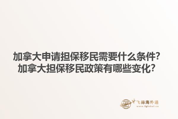 加拿大申請擔(dān)保移民需要什么條件？加拿大擔(dān)保移民政策有哪些變化？1.jpg