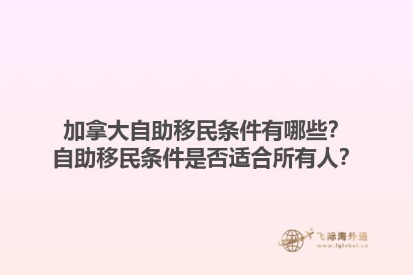 加拿大自助移民條件有哪些？自助移民條件是否適合所有人？1.jpg