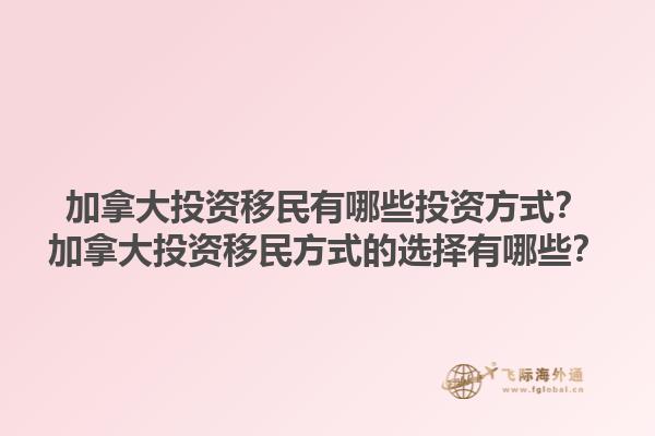 加拿大投資移民有哪些投資方式？加拿大投資移民方式的選擇有哪些？1.jpg