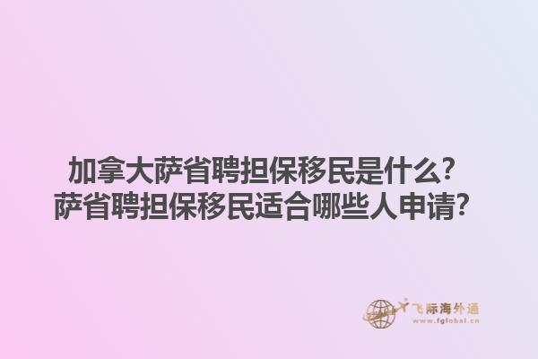 加拿大薩省聘擔保移民是什么？薩省聘擔保移民適合哪些人申請？1.jpg