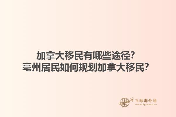 加拿大移民有哪些途徑？亳州居民如何規(guī)劃加拿大移民？1.jpg