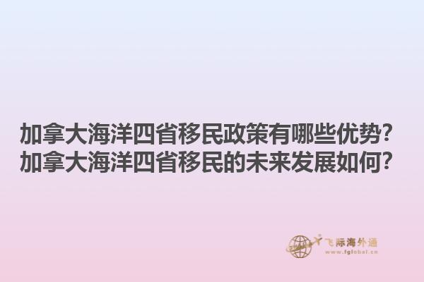 加拿大海洋四省移民政策有哪些優(yōu)勢？加拿大海洋四省移民的未來發(fā)展如何？1.jpg