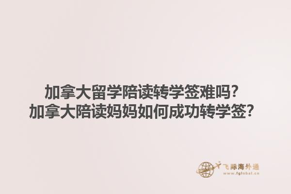 加拿大留學(xué)陪讀轉(zhuǎn)學(xué)簽難嗎？加拿大陪讀媽媽如何成功轉(zhuǎn)學(xué)簽？1.jpg
