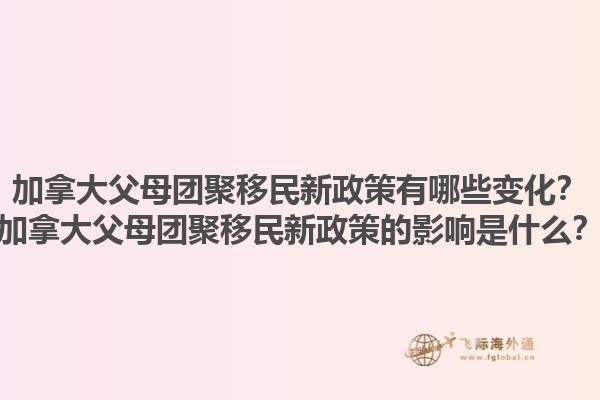 加拿大父母團(tuán)聚移民新政策有哪些變化？加拿大父母團(tuán)聚移民新政策的影響是什么？1.jpg