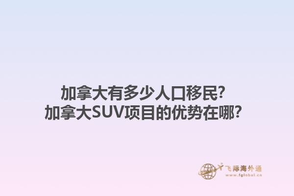 加拿大有多少人口移民？加拿大SUV項(xiàng)目的優(yōu)勢(shì)在哪？1.jpg