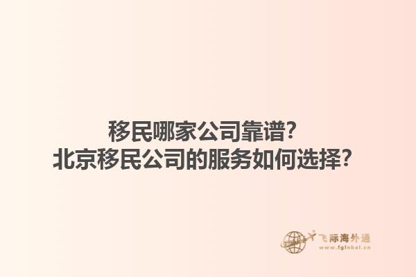 移民哪家公司靠譜？北京移民公司的服務(wù)如何選擇？1.jpg