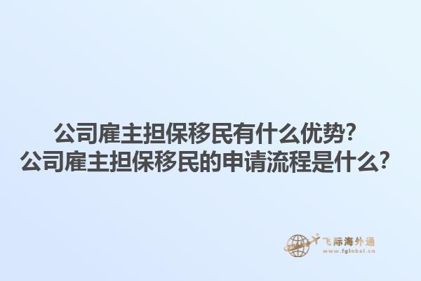 公司雇主擔(dān)保移民有什么優(yōu)勢？公司雇主擔(dān)保移民的申請流程是什么？1.jpg