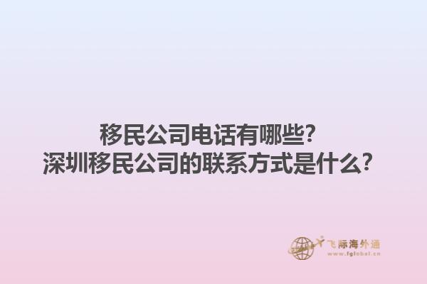 移民公司電話有哪些？深圳移民公司的聯(lián)系方式是什么？1.jpg