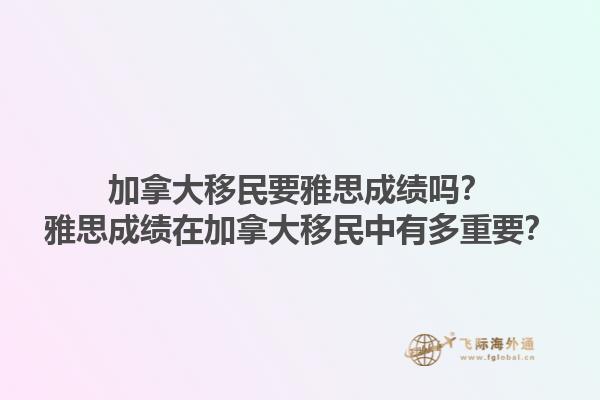 加拿大移民要雅思成績嗎？雅思成績在加拿大移民中有多重要？1.jpg