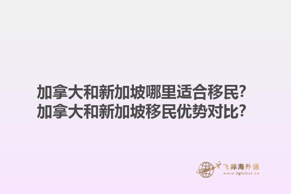 加拿大和新加坡哪里適合移民？加拿大和新加坡移民優(yōu)勢對比？1.jpg