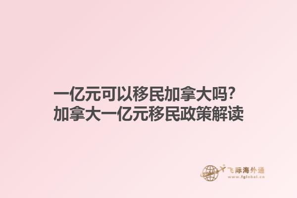 一億元可以移民加拿大嗎？加拿大一億元移民政策解讀1.jpg