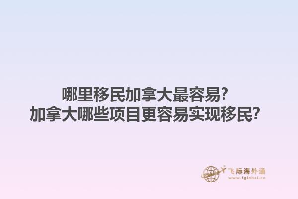 哪里移民加拿大最容易？加拿大哪些項目更容易實現(xiàn)移民？1.jpg